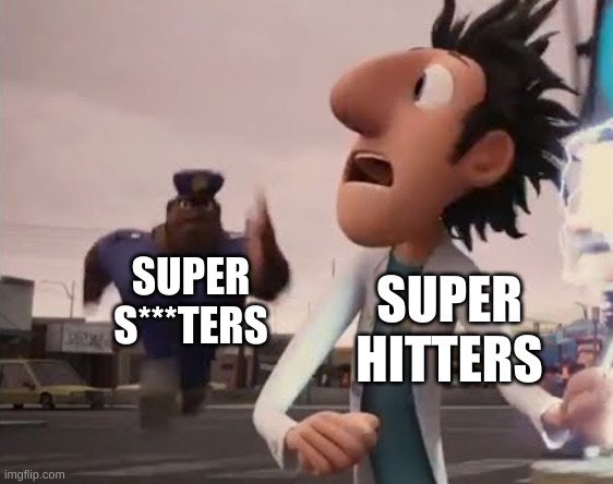 SUPER
S***TERS SUPER
HITTERS | image tagged in officer earl running | made w/ Imgflip meme maker