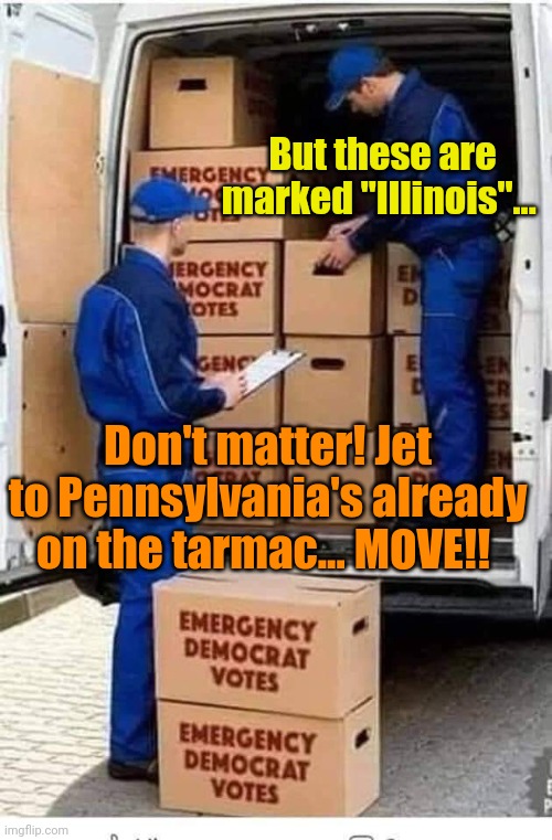 How "Free and Fair" works in Libland. | But these are marked "Illinois"... Don't matter! Jet to Pennsylvania's already on the tarmac... MOVE!! | image tagged in emergency democrat votes | made w/ Imgflip meme maker