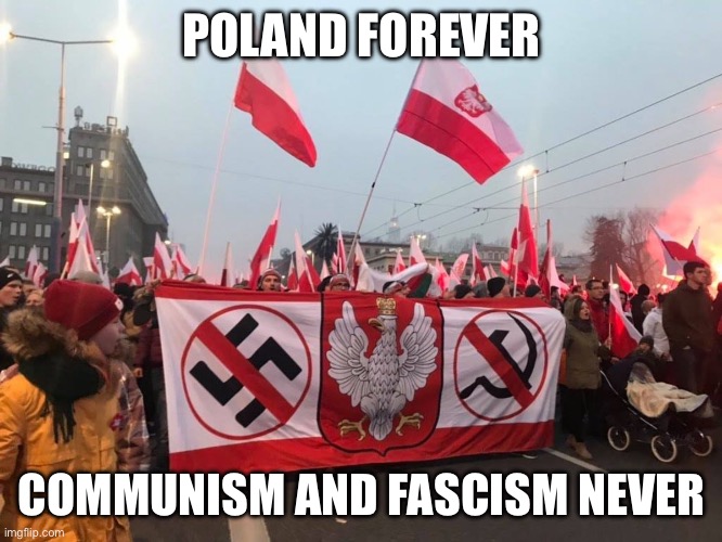 Be Poland | POLAND FOREVER; COMMUNISM AND FASCISM NEVER | image tagged in be poland | made w/ Imgflip meme maker