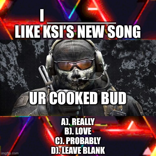 Damn | I ________ LIKE KSI’S NEW SONG; UR COOKED BUD; A). REALLY
B). LOVE
C). PROBABLY
D). LEAVE BLANK | image tagged in oh wow are you actually reading these tags | made w/ Imgflip meme maker