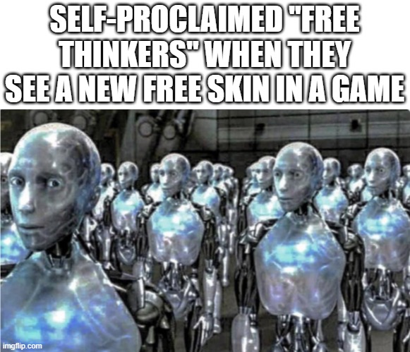 yummers | SELF-PROCLAIMED "FREE THINKERS" WHEN THEY SEE A NEW FREE SKIN IN A GAME | image tagged in self-proclaimed free thinkers | made w/ Imgflip meme maker