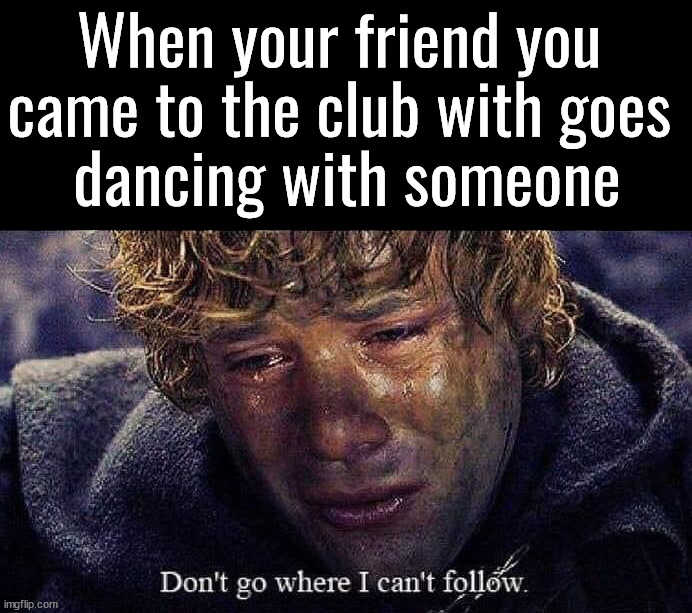 When you are left behind | When your friend you 
came to the club with goes 
dancing with someone | image tagged in alone | made w/ Imgflip meme maker