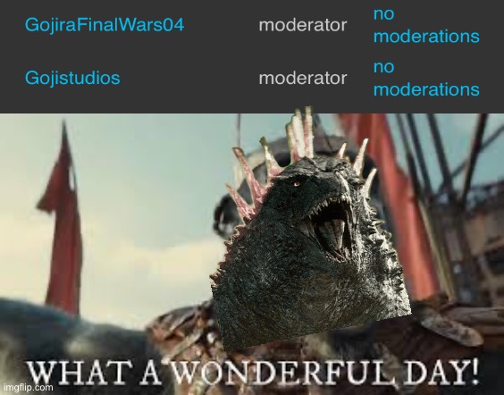 I never knew this would ever happen (Gojira note: HELL YEAH!) | image tagged in what a wonderful day | made w/ Imgflip meme maker