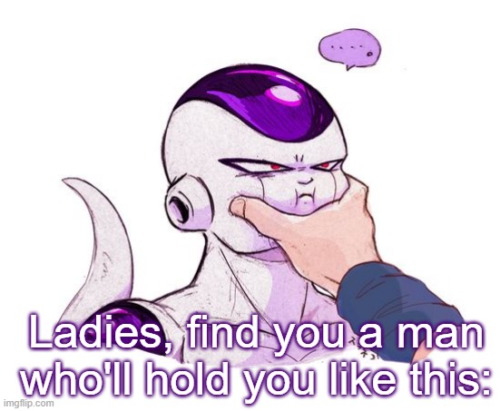 :) | Ladies, find you a man who'll hold you like this: | image tagged in frieza grab | made w/ Imgflip meme maker