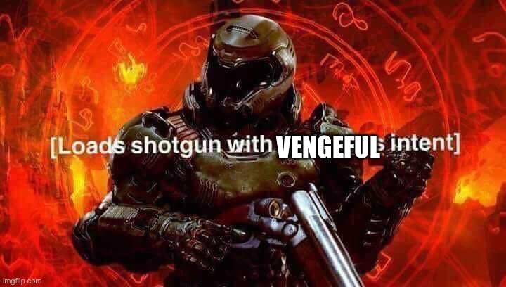 Loads shotgun with malicious intent | VENGEFUL | image tagged in loads shotgun with malicious intent | made w/ Imgflip meme maker