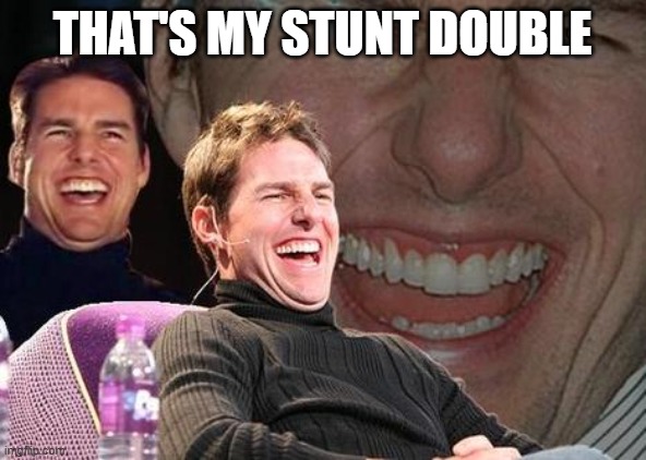 THAT'S MY STUNT DOUBLE | image tagged in tom cruise laugh | made w/ Imgflip meme maker