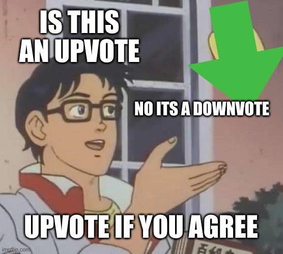 is this an upvote??? | IS THIS AN UPVOTE; NO ITS A DOWNVOTE; UPVOTE IF YOU AGREE | image tagged in memes,is this a pigeon | made w/ Imgflip meme maker