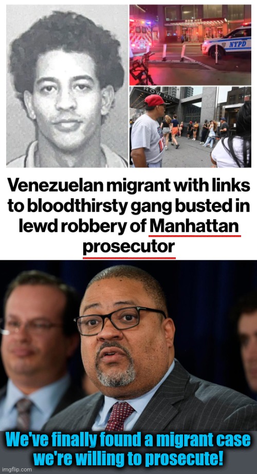 What a migrant has to do to get prosecuted in New York City | We've finally found a migrant case
we're willing to prosecute! | image tagged in memes,alvin bragg,prosecutor,new york city,illegal immigrants,democrats | made w/ Imgflip meme maker