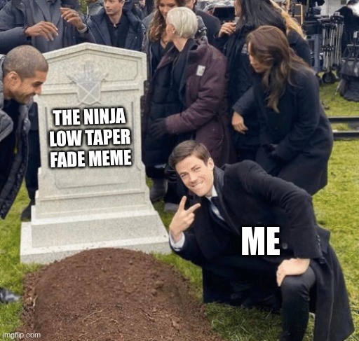 come on guys. It's over. | THE NINJA LOW TAPER FADE MEME; ME | image tagged in grant gustin over grave | made w/ Imgflip meme maker