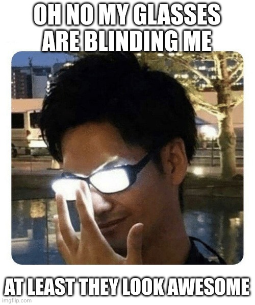 Hehe | OH NO MY GLASSES ARE BLINDING ME; AT LEAST THEY LOOK AWESOME | image tagged in glowing glasses,anti meme | made w/ Imgflip meme maker