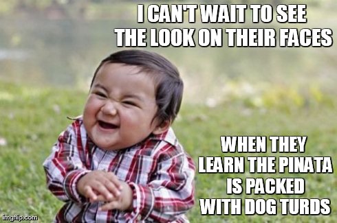 Evil Toddler | I CAN'T WAIT TO SEE THE LOOK ON THEIR FACES WHEN THEY LEARN THE PINATA IS PACKED WITH DOG TURDS | image tagged in memes,evil toddler | made w/ Imgflip meme maker