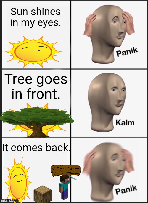 Tree shields the sun | Sun shines in my eyes. Tree goes in front. It comes back. | image tagged in panik kalm panik,minecraft steve,the sun | made w/ Imgflip meme maker