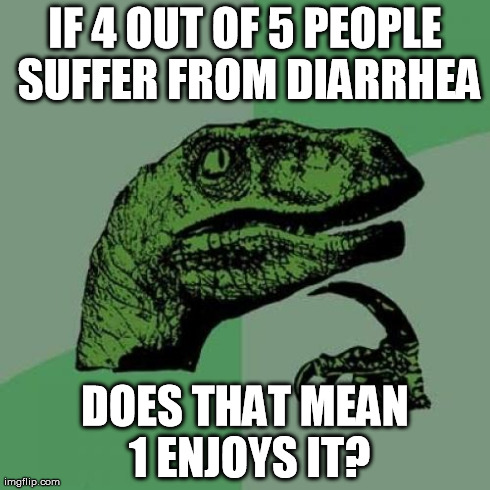 diarrhea suffers | IF 4 OUT OF 5 PEOPLE SUFFER FROM DIARRHEA DOES THAT MEAN 1 ENJOYS IT? | image tagged in memes,philosoraptor,diarrhea,poop,suffer,suffering | made w/ Imgflip meme maker