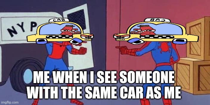 When someone has the same car as me | ME WHEN I SEE SOMEONE WITH THE SAME CAR AS ME | image tagged in car,cars,spiderman,same | made w/ Imgflip meme maker