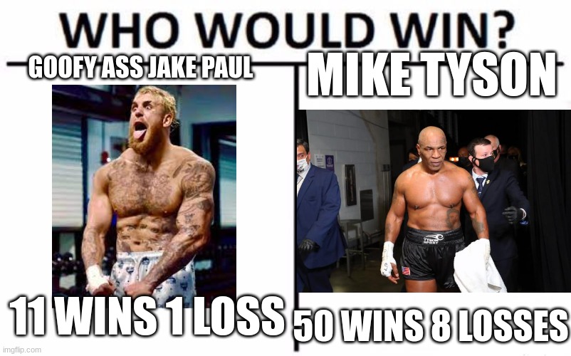 I'm still mad. Tyson should have won. | MIKE TYSON; GOOFY ASS JAKE PAUL; 11 WINS 1 LOSS; 50 WINS 8 LOSSES | image tagged in memes,who would win | made w/ Imgflip meme maker