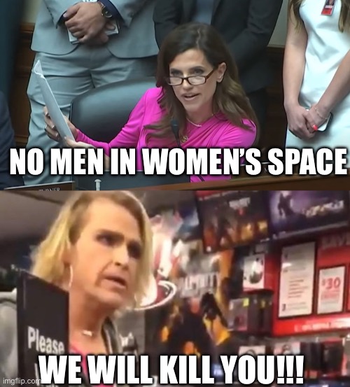 This is the problem | NO MEN IN WOMEN’S SPACE; WE WILL KILL YOU!!! | image tagged in nancy mace - you're full of shit today,it's ma'am,transgender,transgender bathroom,politics,political meme | made w/ Imgflip meme maker