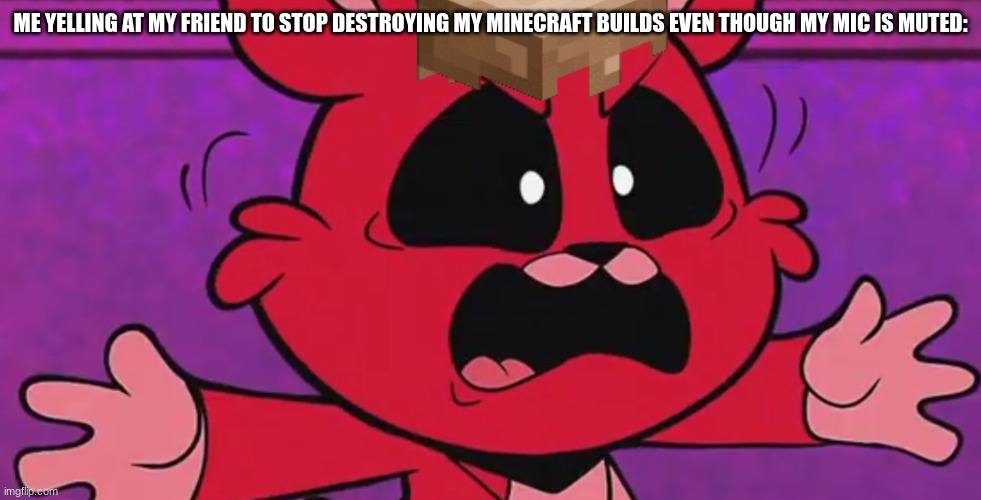 not a happy bunny | ME YELLING AT MY FRIEND TO STOP DESTROYING MY MINECRAFT BUILDS EVEN THOUGH MY MIC IS MUTED: | image tagged in bobby bearhug angry | made w/ Imgflip meme maker