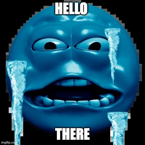 Cold Outside | HELLO; THERE | image tagged in cold outside | made w/ Imgflip meme maker