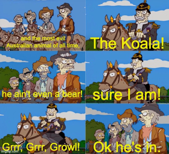 New template, hope yall like it | The Koala! and the most evil Australian animal of all time, sure I am! he ain't even a bear! Ok he's in. Grrr, Grrr, Growl! | image tagged in he ain't even a cowboy | made w/ Imgflip meme maker