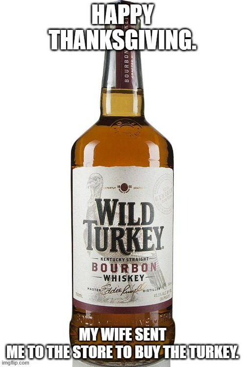 memes by Brad - My wife sent me to the store to get "The Turikey". | image tagged in funny,thanksgiving,turkey,fun,whiskey,humor | made w/ Imgflip meme maker