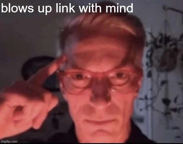 Blows up with mind | blows up link with mind | image tagged in blows up with mind | made w/ Imgflip meme maker