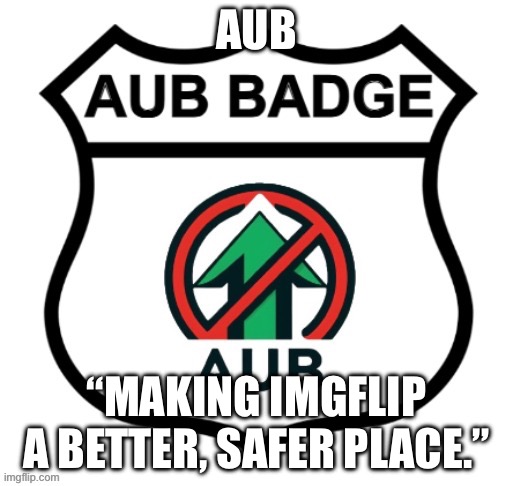 Anti-Upvote Begging Badge | AUB; “MAKING IMGFLIP A BETTER, SAFER PLACE.” | image tagged in anti-upvote begging badge | made w/ Imgflip meme maker