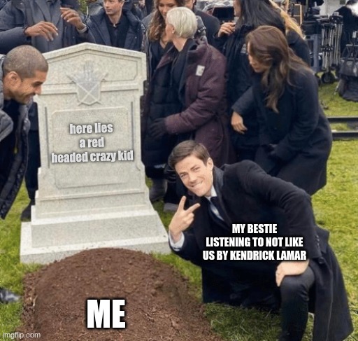 crazy kid | here lies a red headed crazy kid; MY BESTIE LISTENING TO NOT LIKE US BY KENDRICK LAMAR; ME | image tagged in grant gustin over grave | made w/ Imgflip meme maker