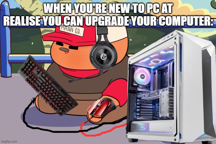 that moment of enlightenment | WHEN YOU'RE NEW TO PC AT REALISE YOU CAN UPGRADE YOUR COMPUTER: | image tagged in pootis with gaming pc,pootis,pcmasterracememes,pc,pc upgrade | made w/ Imgflip meme maker