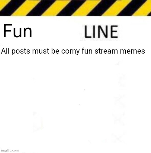 _____ line | Fun; All posts must be corny fun stream memes | image tagged in _____ line | made w/ Imgflip meme maker