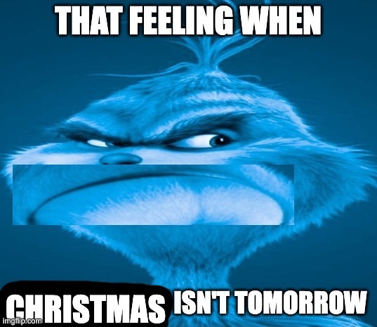 that feeling when x isn't tomorrow | CHRISTMAS | image tagged in that feeling when x isn't tomorrow,memes,funny,christmas,blue grinch,oh wow are you actually reading these tags | made w/ Imgflip meme maker