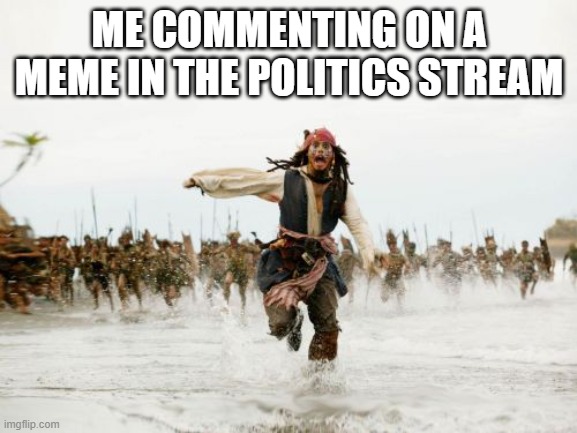 you gotta get out fast before your nuked by the opposite party | ME COMMENTING ON A MEME IN THE POLITICS STREAM | image tagged in memes,jack sparrow being chased | made w/ Imgflip meme maker