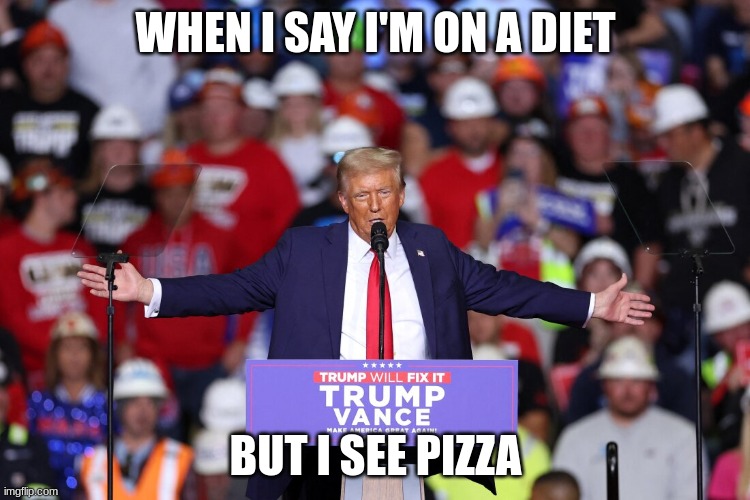 trump | WHEN I SAY I'M ON A DIET; BUT I SEE PIZZA | image tagged in trump | made w/ Imgflip meme maker