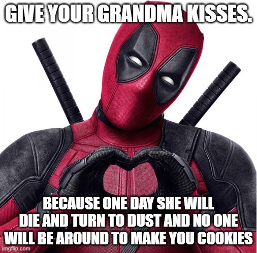 Deadpool heart | GIVE YOUR GRANDMA KISSES. BECAUSE ONE DAY SHE WILL DIE AND TURN TO DUST AND NO ONE WILL BE AROUND TO MAKE YOU COOKIES | image tagged in deadpool heart,feel good,your daily dose of deadpool | made w/ Imgflip meme maker