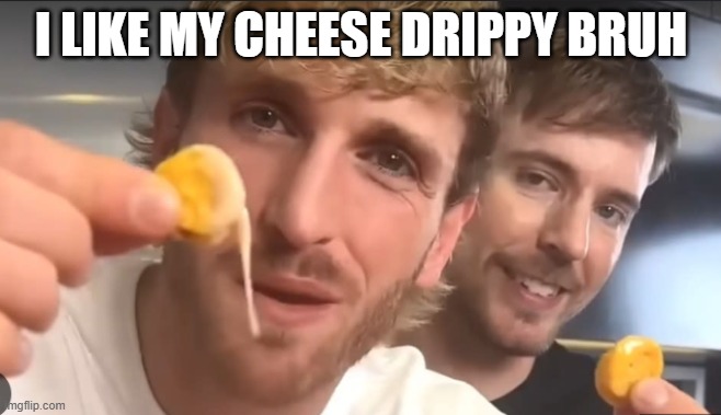 cringe lunchly ad | I LIKE MY CHEESE DRIPPY BRUH | image tagged in lunchly | made w/ Imgflip meme maker