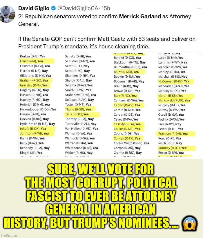 SURE, WE’LL VOTE FOR THE MOST CORRUPT, POLITICAL FASCIST TO EVER BE ATTORNEY GENERAL IN AMERICAN HISTORY, BUT TRUMP’S NOMINEES…. ? | made w/ Imgflip meme maker