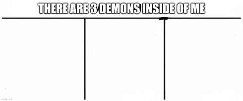 3 demons inside of me Blank Meme Template