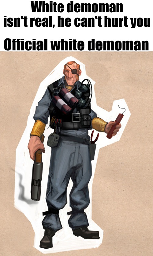 White demoman isn't real, he can't hurt you; Official white demoman | made w/ Imgflip meme maker