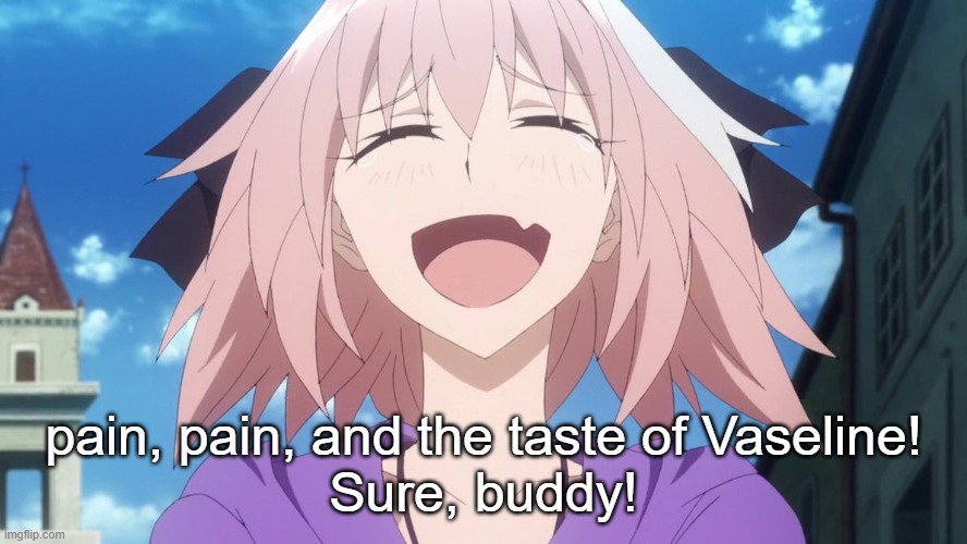 astolfo anime laugh | pain, pain, and the taste of Vaseline!
Sure, buddy! | image tagged in astolfo anime laugh | made w/ Imgflip meme maker