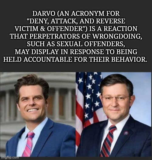 DARVO (AN ACRONYM FOR "DENY, ATTACK, AND REVERSE VICTIM & OFFENDER") IS A REACTION THAT PERPETRATORS OF WRONGDOING, SUCH AS SEXUAL OFFENDERS | made w/ Imgflip meme maker