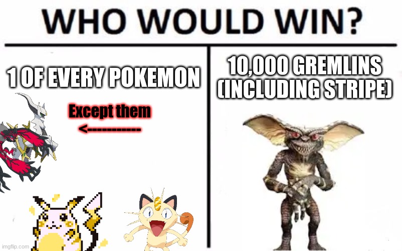 forget 100,000 lions, THIS is the question | 1 OF EVERY POKEMON; 10,000 GREMLINS (INCLUDING STRIPE); Except them
<----------- | image tagged in memes,who would win,gremlins,pokemon | made w/ Imgflip meme maker