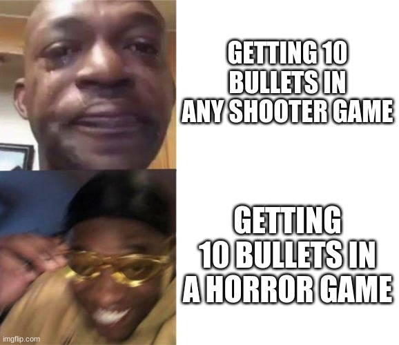 need more bullets | GETTING 10 BULLETS IN ANY SHOOTER GAME; GETTING 10 BULLETS IN A HORROR GAME | image tagged in black guy crying and black guy laughing,meme | made w/ Imgflip meme maker