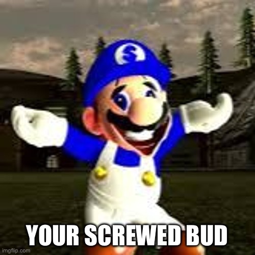 your screwed | YOUR SCREWED BUD | image tagged in your screwed | made w/ Imgflip meme maker