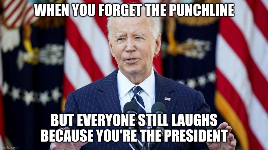 joe biden | WHEN YOU FORGET THE PUNCHLINE; BUT EVERYONE STILL LAUGHS BECAUSE YOU'RE THE PRESIDENT | image tagged in joe biden | made w/ Imgflip meme maker