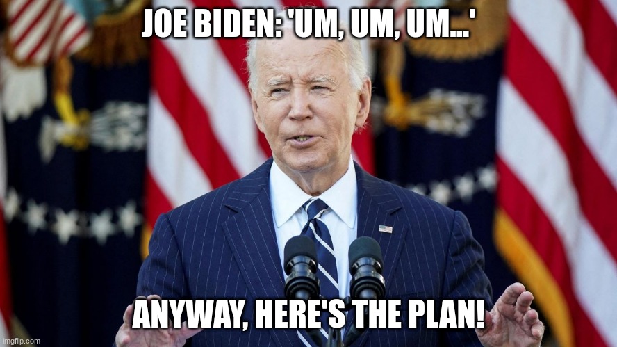 joe biden | JOE BIDEN: 'UM, UM, UM...'; ANYWAY, HERE'S THE PLAN! | image tagged in joe biden | made w/ Imgflip meme maker