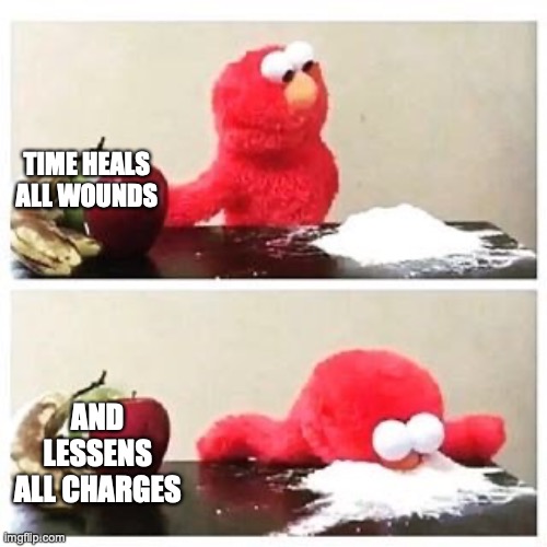 Time | TIME HEALS ALL WOUNDS; AND LESSENS ALL CHARGES | image tagged in elmo cocaine,time,heals,all,wounds | made w/ Imgflip meme maker