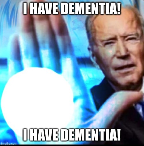 Biden blasted | I HAVE DEMENTIA! I HAVE DEMENTIA! | image tagged in biden blasted | made w/ Imgflip meme maker