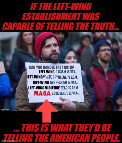 IF THE LEFT-WING ESTABLISHMENT WAS CAPABLE OF TELLING THE TRUTH…; … THIS IS WHAT THEY’D BE TELLING THE AMERICAN PEOPLE. | made w/ Imgflip meme maker