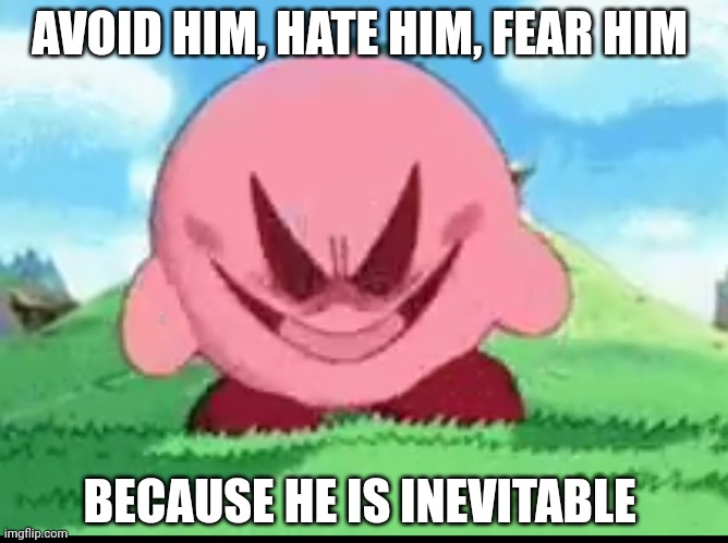 Kerby Joseph inevitable | AVOID HIM, HATE HIM, FEAR HIM; BECAUSE HE IS INEVITABLE | image tagged in pissed off kirby | made w/ Imgflip meme maker