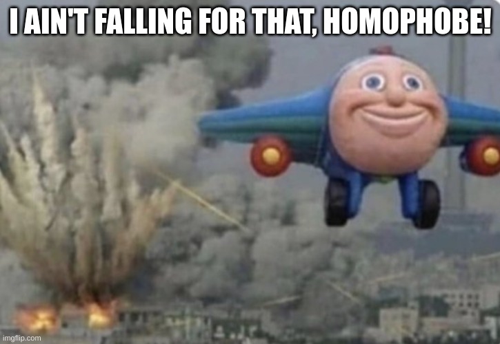 Plane running from fire | I AIN'T FALLING FOR THAT, HOMOPHOBE! | image tagged in plane running from fire | made w/ Imgflip meme maker