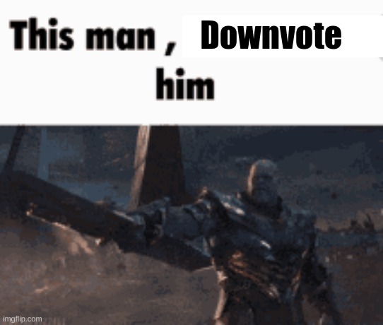 This man, _____ him | Downvote | image tagged in this man _____ him | made w/ Imgflip meme maker